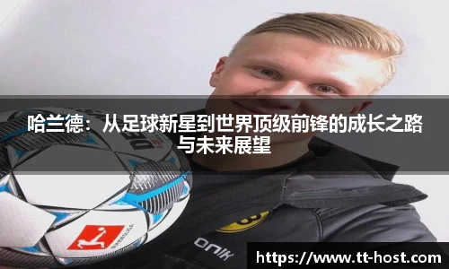 乐鱼leyu官方哈兰德：从足球新星到世界顶级前锋的成长之路与未来展望