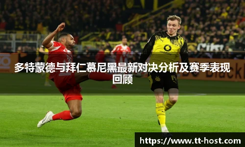 乐鱼leyu官方多特蒙德与拜仁慕尼黑最新对决分析及赛季表现回顾