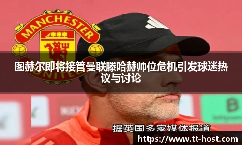 乐鱼leyu官方图赫尔即将接管曼联滕哈赫帅位危机引发球迷热议与讨论