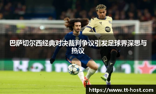 乐鱼leyu官方巴萨切尔西经典对决裁判争议引发足球界深思与热议