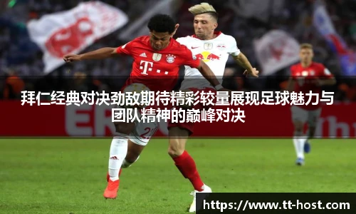 乐鱼leyu官方拜仁经典对决劲敌期待精彩较量展现足球魅力与团队精神的巅峰对决