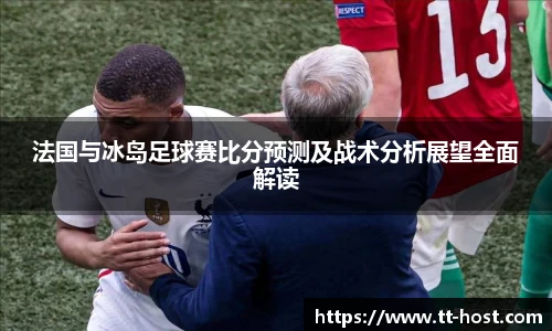 乐鱼leyu官方法国与冰岛足球赛比分预测及战术分析展望全面解读