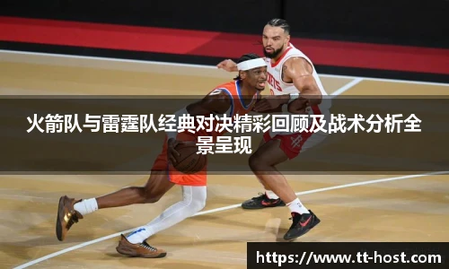 乐鱼leyu官方火箭队与雷霆队经典对决精彩回顾及战术分析全景呈现